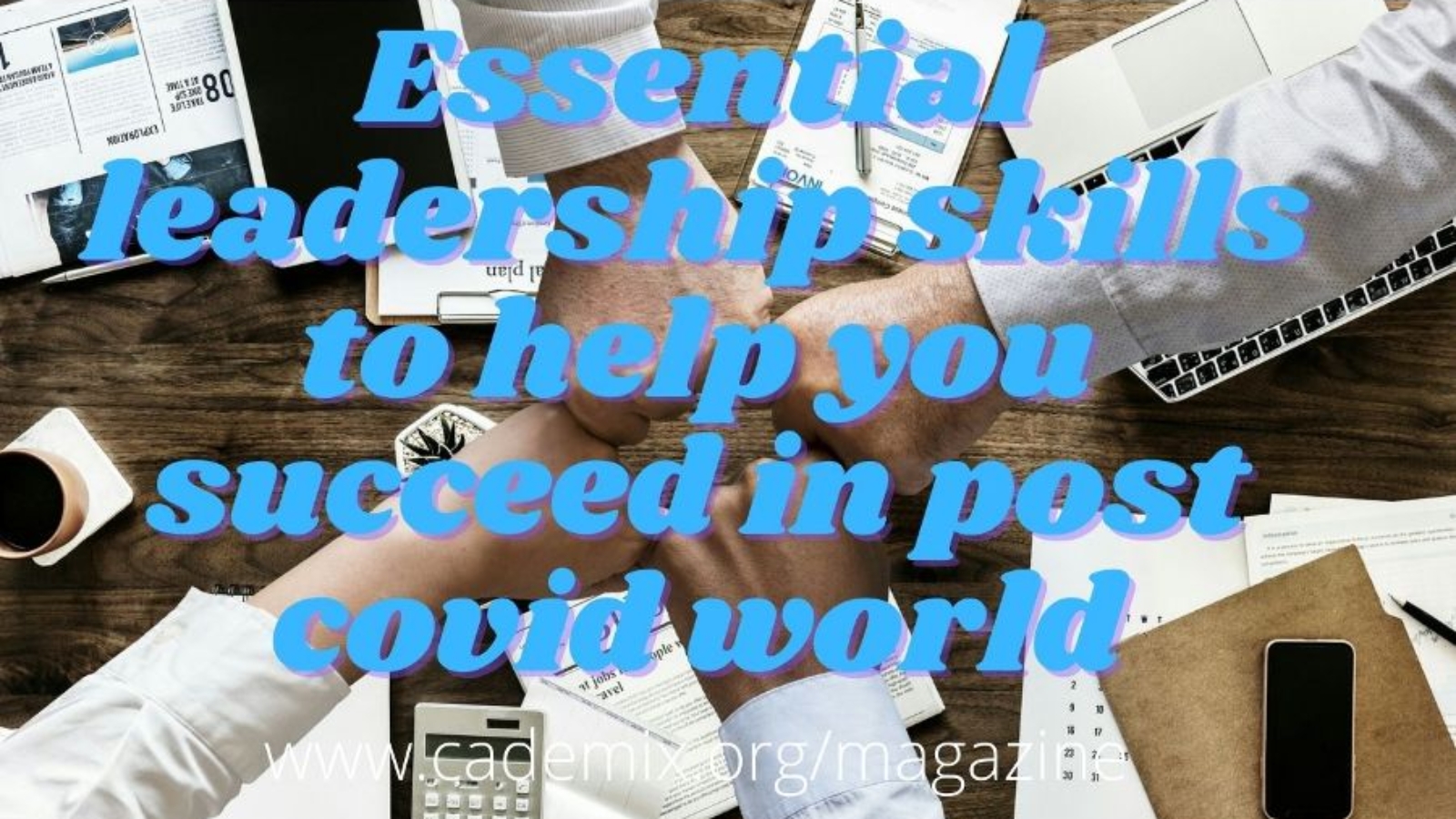 Essential-leadership-skills-to-help-you-succeed-in-post-covid-world. cademix article Lindah
